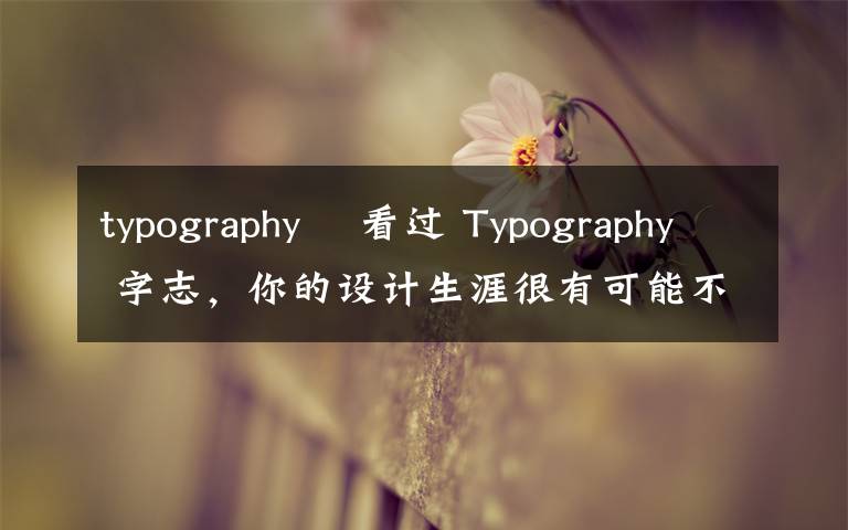 typography 沒(méi)看過(guò) Typography 字志，你的設(shè)計(jì)生涯很有可能不太完整