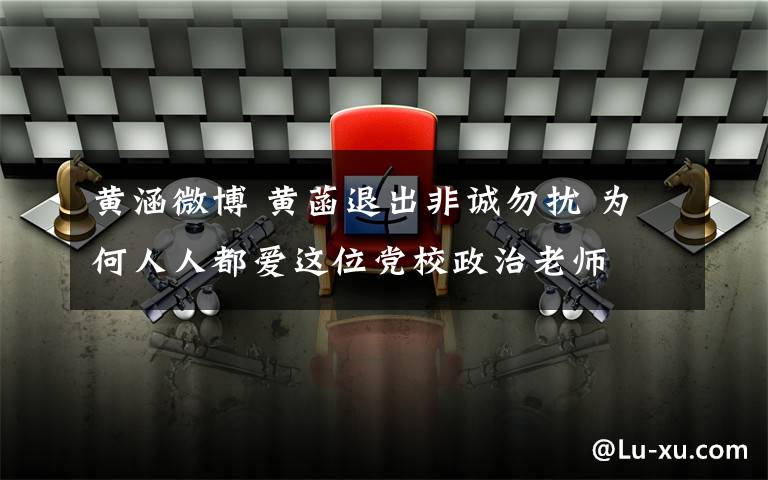 黃涵微博 黃菡退出非誠勿擾 為何人人都愛這位黨校政治老師