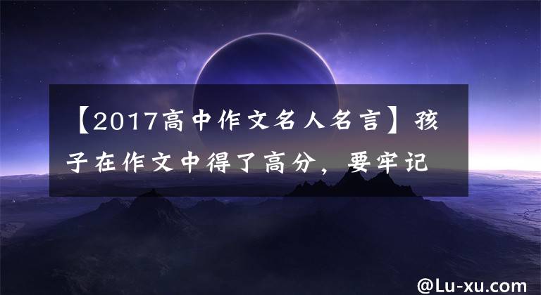 【2017高中作文名人名言】孩子在作文中得了高分，要牢記這60句名言！