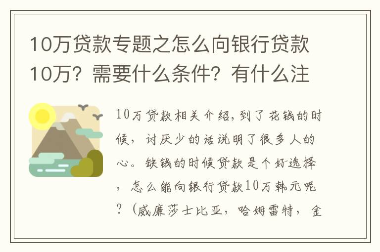 10萬(wàn)貸款專題之怎么向銀行貸款10萬(wàn)？需要什么條件？有什么注意事項(xiàng)？