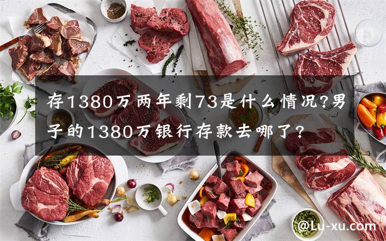 存1380萬兩年剩73是什么情況?男子的1380萬銀行存款去哪了?