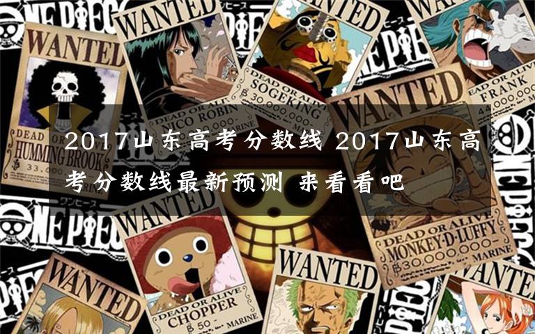 2017山東高考分?jǐn)?shù)線 2017山東高考分?jǐn)?shù)線最新預(yù)測 來看看吧