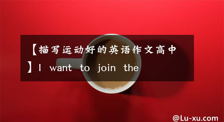 【描寫(xiě)運(yùn)動(dòng)好的英語(yǔ)作文高中】I want to join the sports club(七年級(jí)英語(yǔ)作文)