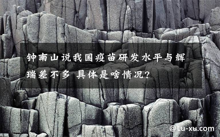 鐘南山說(shuō)我國(guó)疫苗研發(fā)水平與輝瑞差不多 具體是啥情況?