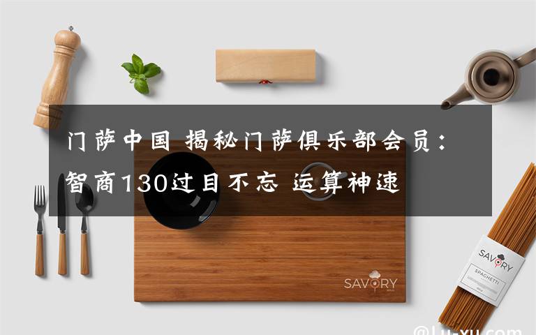 門薩中國 揭秘門薩俱樂部會員：智商130過目不忘 運(yùn)算神速