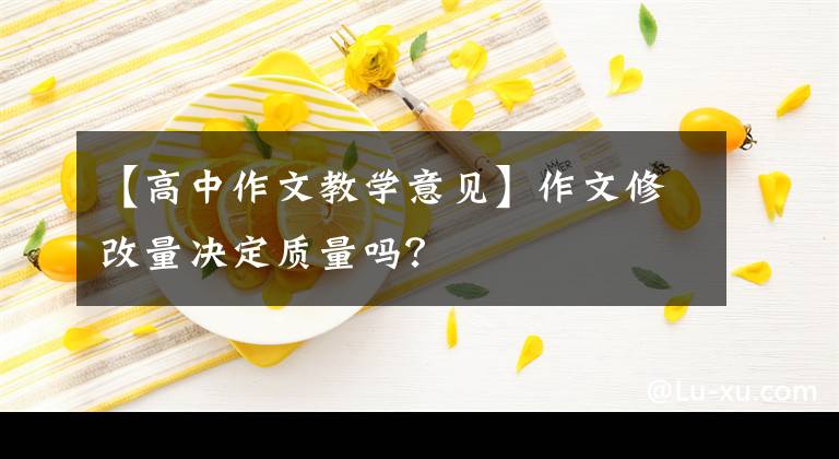 【高中作文教學(xué)意見】作文修改量決定質(zhì)量嗎？