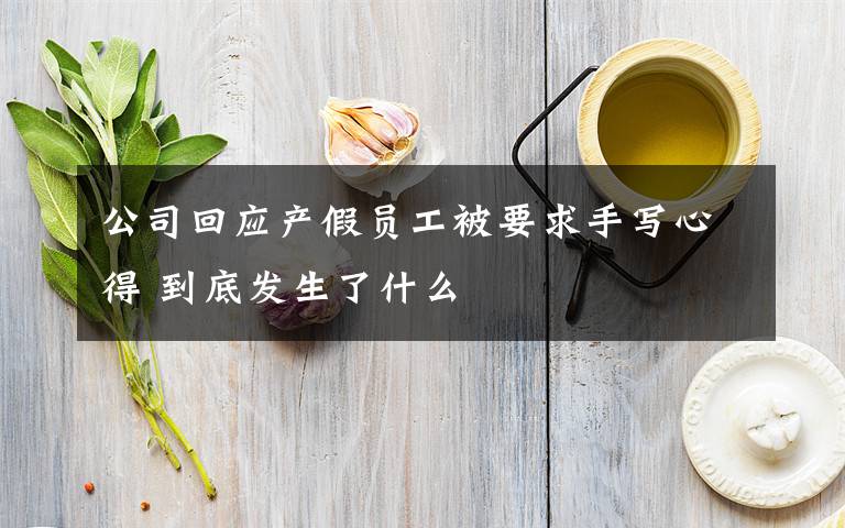 公司回應(yīng)產(chǎn)假員工被要求手寫(xiě)心得 到底發(fā)生了什么