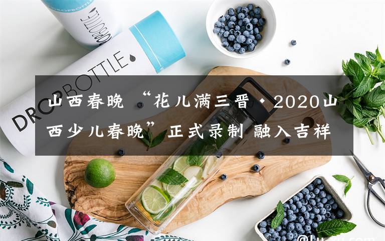 山西春晚 “花兒滿三晉·2020山西少兒春晚”正式錄制 融入吉祥物“鼎鼎”元素