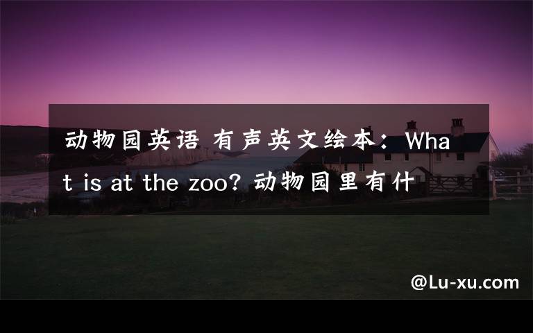 動(dòng)物園英語(yǔ) 有聲英文繪本：What is at the zoo? 動(dòng)物園里有什么