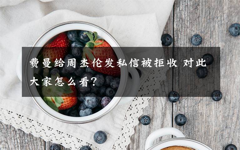 費(fèi)曼給周杰倫發(fā)私信被拒收 對(duì)此大家怎么看？