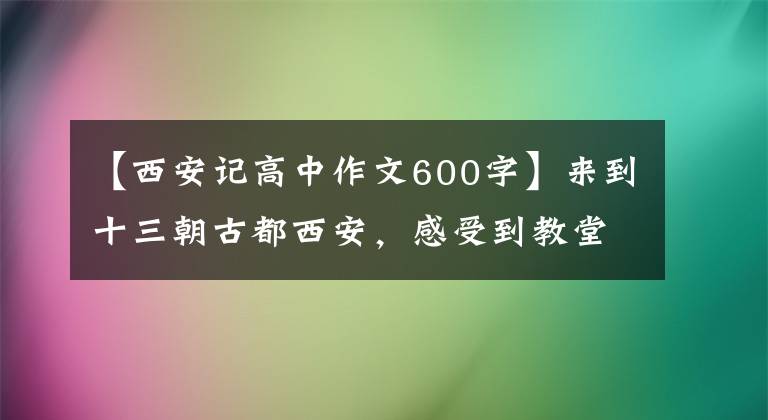 【西安記高中作文600字】來(lái)到十三朝古都西安，感受到教堂的輝煌