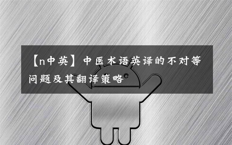 【n中英】中醫(yī)術語英譯的不對等問題及其翻譯策略