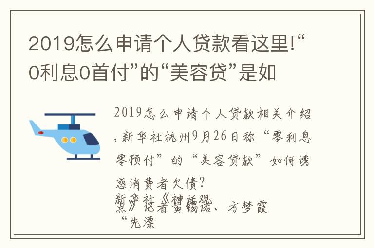 2019怎么申請個(gè)人貸款看這里!“0利息0首付”的“美容貸”是如何誘惑消費(fèi)者背上一身債的？