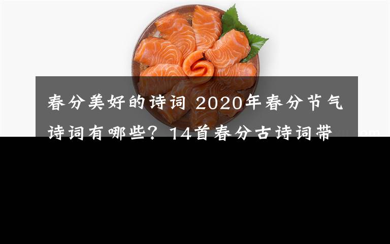 春分美好的詩詞 2020年春分節(jié)氣詩詞有哪些？14首春分古詩詞帶你覽盡美好春光