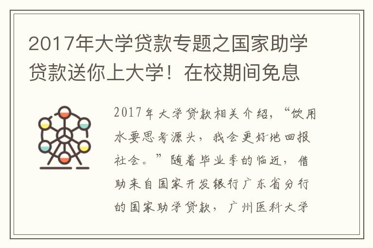 2017年大學(xué)貸款專題之國家助學(xué)貸款送你上大學(xué)！在校期間免息、畢業(yè)5年內(nèi)無需還本