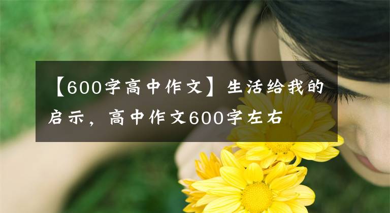 【600字高中作文】生活給我的啟示，高中作文600字左右