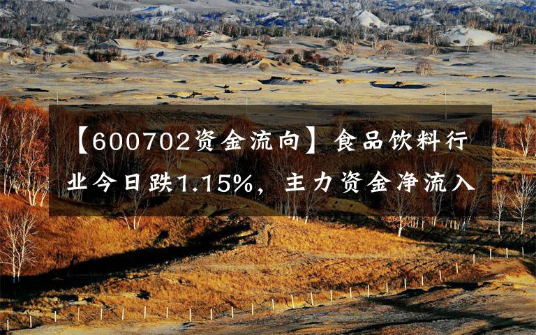 【600702資金流向】食品飲料行業(yè)今日跌1.15%，主力資金凈流入8.44億元