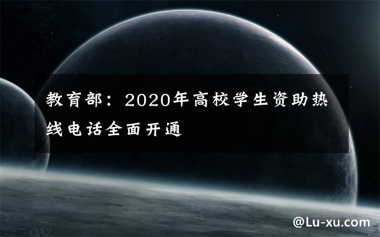 教育部：2020年高校學(xué)生資助熱線電話全面開(kāi)通