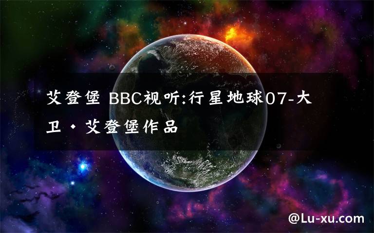 艾登堡 BBC視聽:行星地球07-大衛(wèi)·艾登堡作品