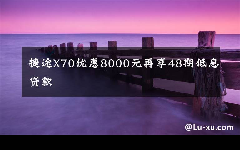 捷途X70優(yōu)惠8000元再享48期低息貸款