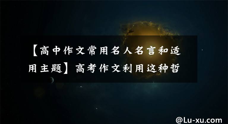 【高中作文常用名人名言和適用主題】高考作文利用這種哲理名言，讓老師的眼睛閃閃發(fā)光