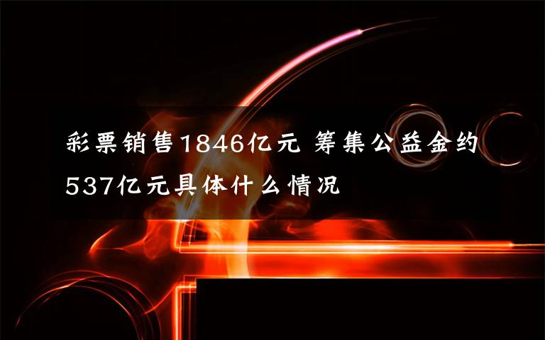 彩票銷售1846億元 籌集公益金約537億元具體什么情況