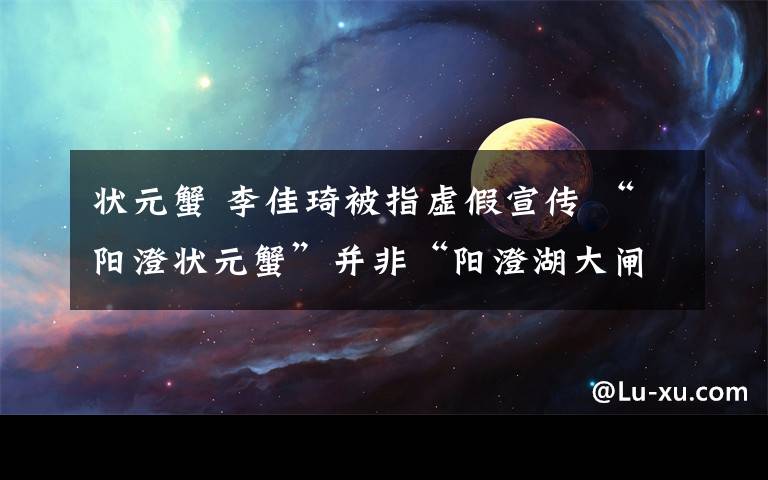 狀元蟹 李佳琦被指虛假宣傳 “陽澄狀元蟹”并非“陽澄湖大閘蟹”