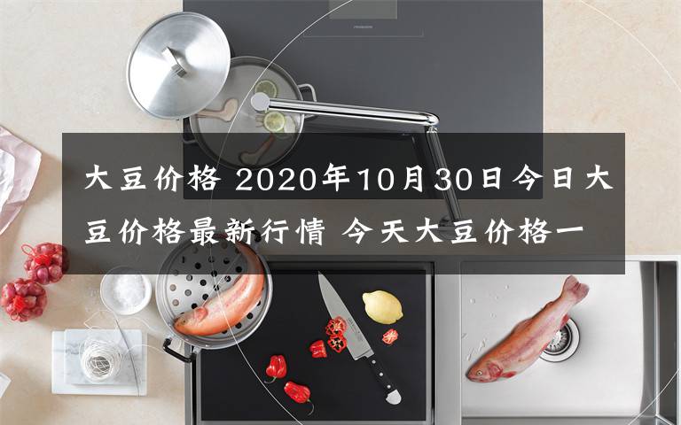 大豆價格 2020年10月30日今日大豆價格最新行情 今天大豆價格一覽表