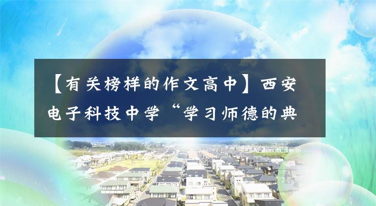 【有關榜樣的作文高中】西安電子科技中學“學習師德的典范”主題征文展示(5)