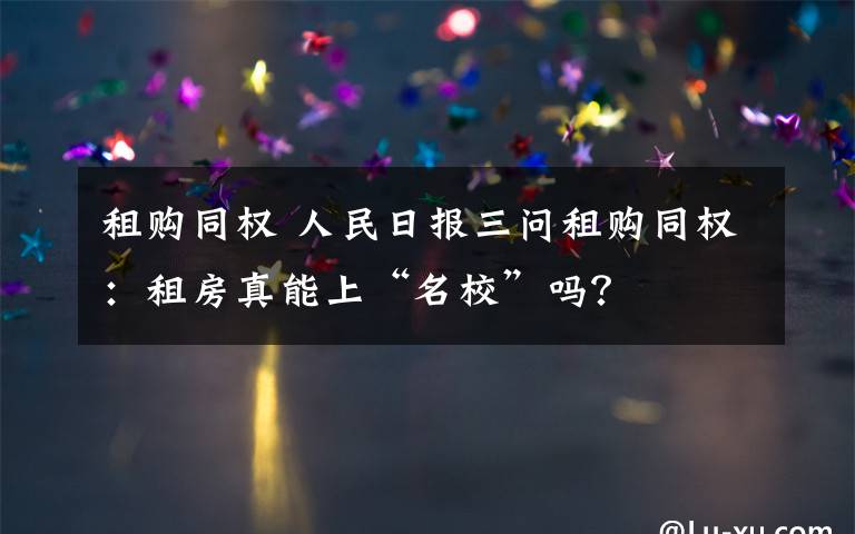 租購?fù)瑱?quán) 人民日?qǐng)?bào)三問租購?fù)瑱?quán)：租房真能上“名?！眴?？