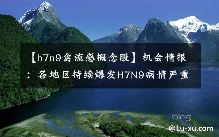 【h7n9禽流感概念股】機(jī)會(huì)情報(bào)：各地區(qū)持續(xù)爆發(fā)H7N9病情嚴(yán)重 5股或持續(xù)受益