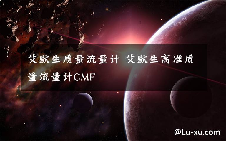 艾默生質(zhì)量流量計(jì) 艾默生高準(zhǔn)質(zhì)量流量計(jì)CMF