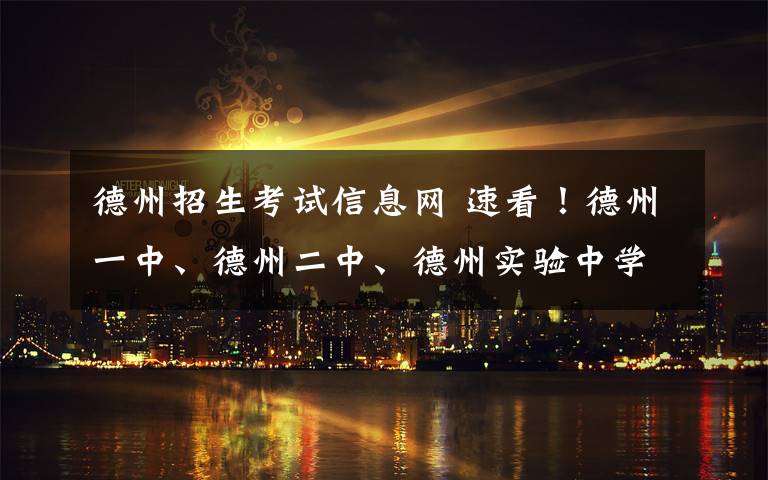 德州招生考試信息網(wǎng) 速看！德州一中、德州二中、德州實驗中學(xué)發(fā)布招生說明！