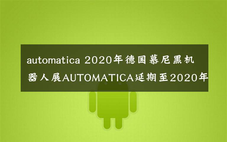 automatica 2020年德國(guó)慕尼黑機(jī)器人展AUTOMATICA延期至2020年12月8-11日