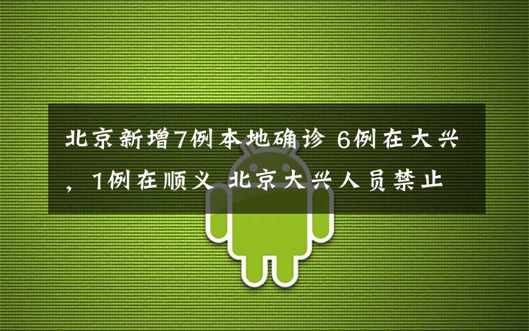 北京新增7例本地確診 6例在大興，1例在順義 北京大興人員禁止離京