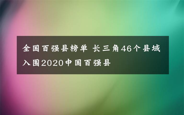 全國百強縣榜單 長三角46個縣域入圍2020中國百強縣