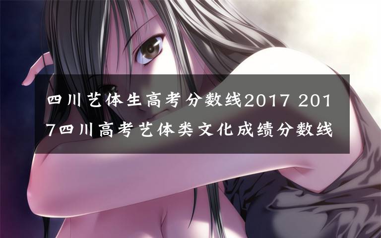 四川藝體生高考分數(shù)線2017 2017四川高考藝體類文化成績分數(shù)線確定