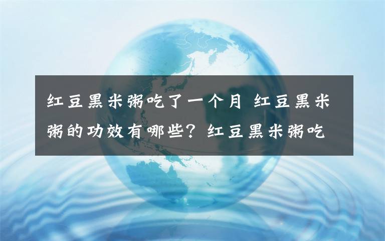 紅豆黑米粥吃了一個(gè)月 紅豆黑米粥的功效有哪些？紅豆黑米粥吃了有哪些好處？