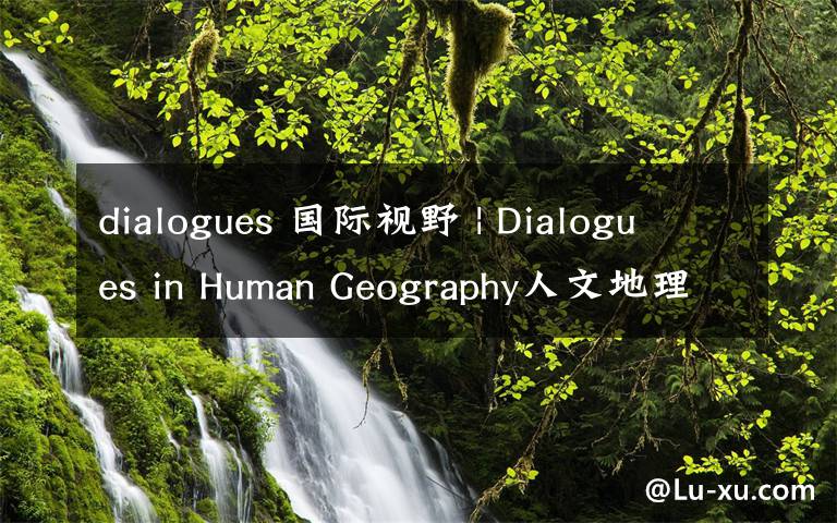 dialogues 國(guó)際視野 | Dialogues in Human Geography人文地理對(duì)話2018年11月期刊目錄