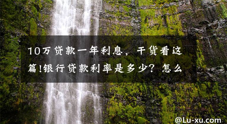 10萬貸款一年利息，干貨看這篇!銀行貸款利率是多少？怎么算？