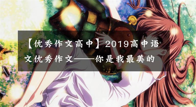 【優(yōu)秀作文高中】2019高中語文優(yōu)秀作文——你是我最美的行囊