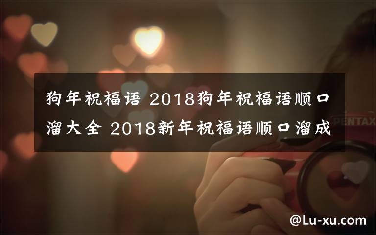 狗年祝福語 2018狗年祝福語順口溜大全 2018新年祝福語順口溜成語