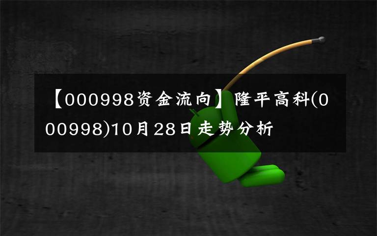 【000998資金流向】隆平高科(000998)10月28日走勢分析