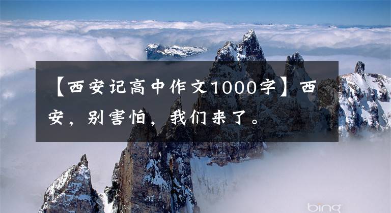 【西安記高中作文1000字】西安，別害怕，我們來了。