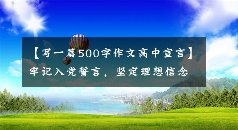 【寫一篇500字作文高中宣言】牢記入黨誓言，堅定理想信念