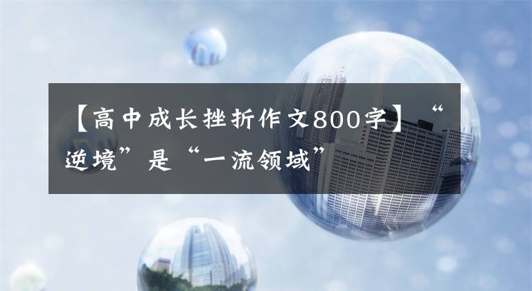 【高中成長挫折作文800字】“逆境”是“一流領域”