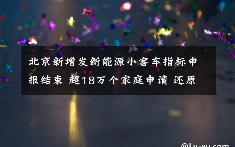 北京新增發(fā)新能源小客車(chē)指標(biāo)申報(bào)結(jié)束 超18萬(wàn)個(gè)家庭申請(qǐng) 還原事發(fā)經(jīng)過(guò)及背后原因！