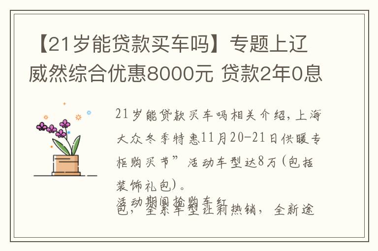 【21歲能貸款買車嗎】專題上遼威然綜合優(yōu)惠8000元 貸款2年0息