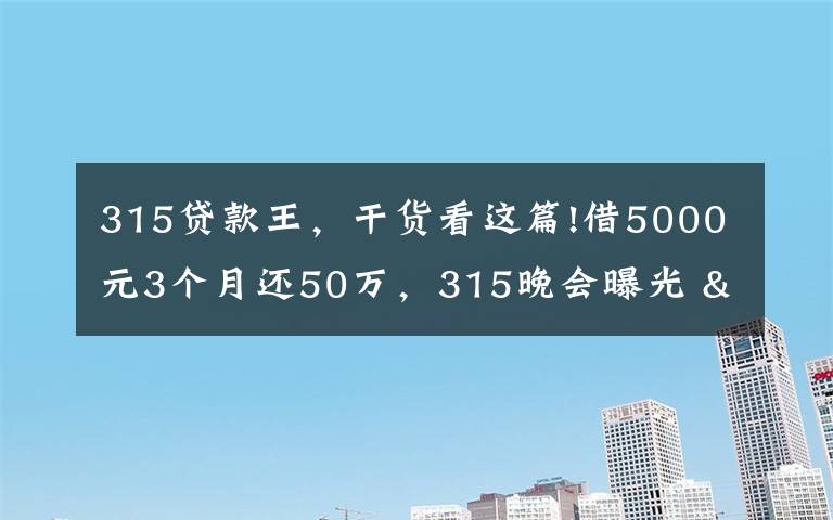 315貸款王，干貨看這篇!借5000元3個月還50萬，315晚會曝光 "714高炮"黑幕，涉及融360等多家網(wǎng)貸平臺，中概互金股昨夜大跳水