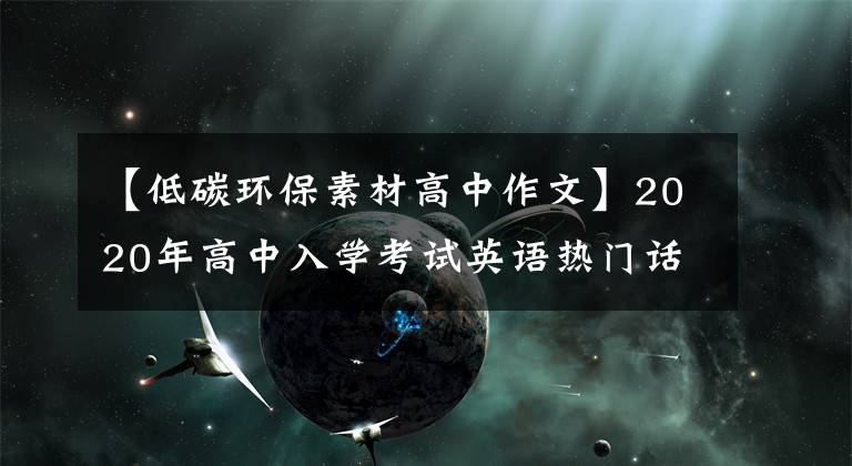 【低碳環(huán)保素材高中作文】2020年高中入學(xué)考試英語熱門話題寫作練習(xí)(1):低碳生活